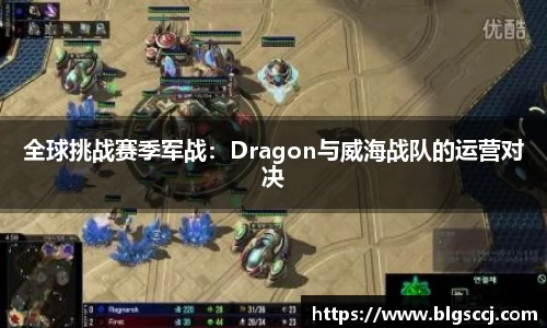 全球挑战赛季军战：Dragon与威海战队的运营对决